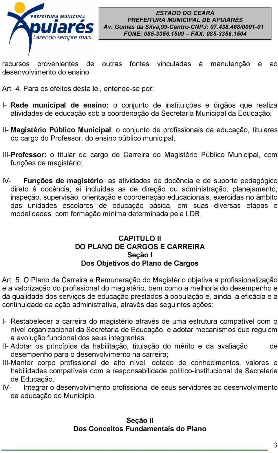 II- Magistério Público Municipal: o conjunto de profissionais da educação, titulares do cargo do Professor, do ensino público municipal; III- Professor: o titular de cargo de Carreira do Magistério