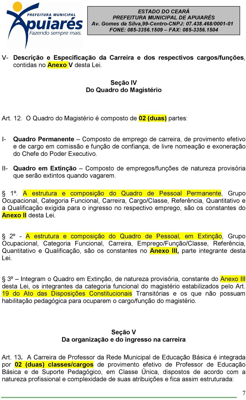 exoneração do Chefe do Poder Executivo. II- Quadro em Extinção Composto de empregos/funções de natureza provisória que serão extintos quando vagarem. 1º.