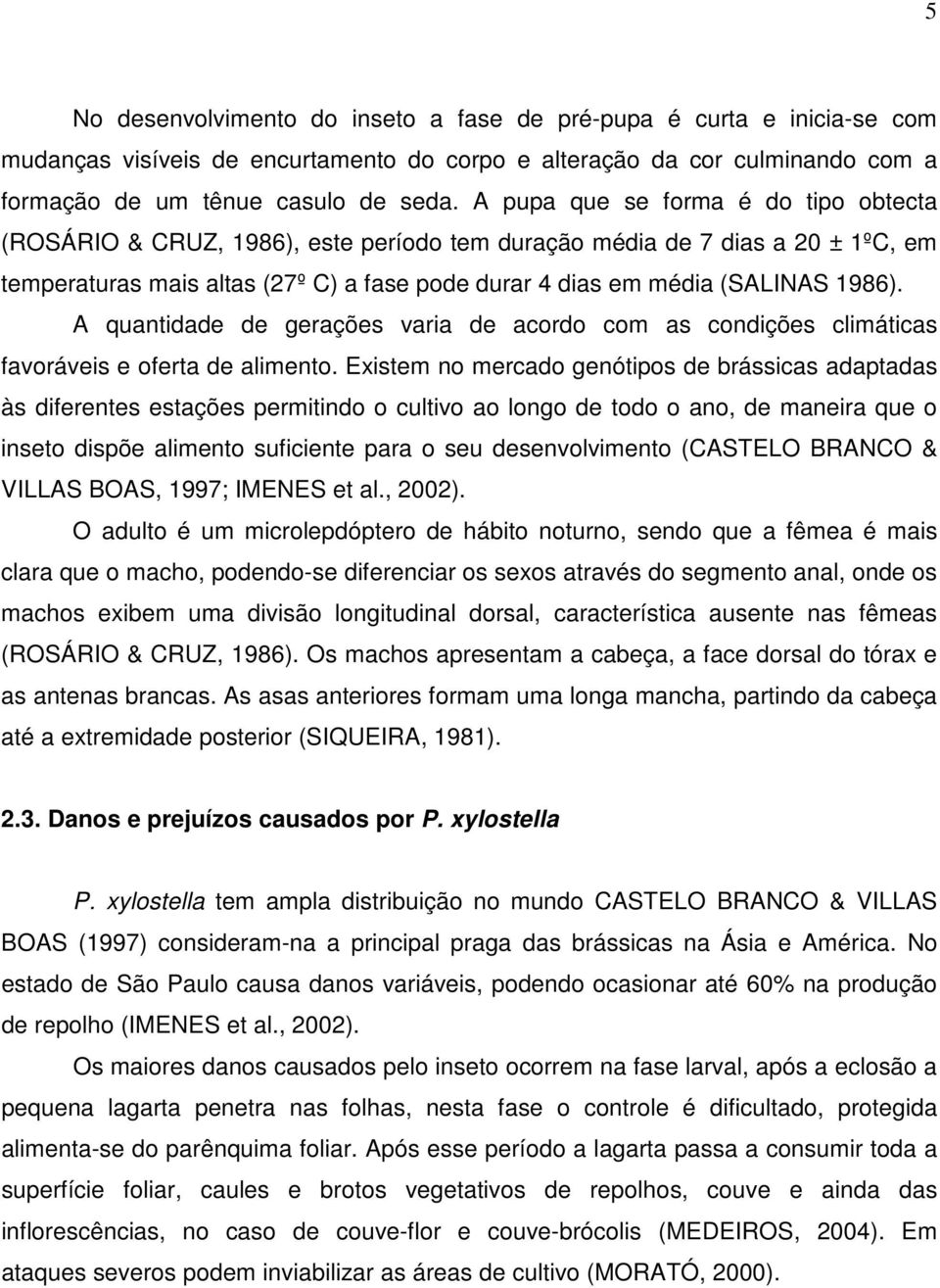 A quantidade de gerações varia de acordo com as condições climáticas favoráveis e oferta de alimento.