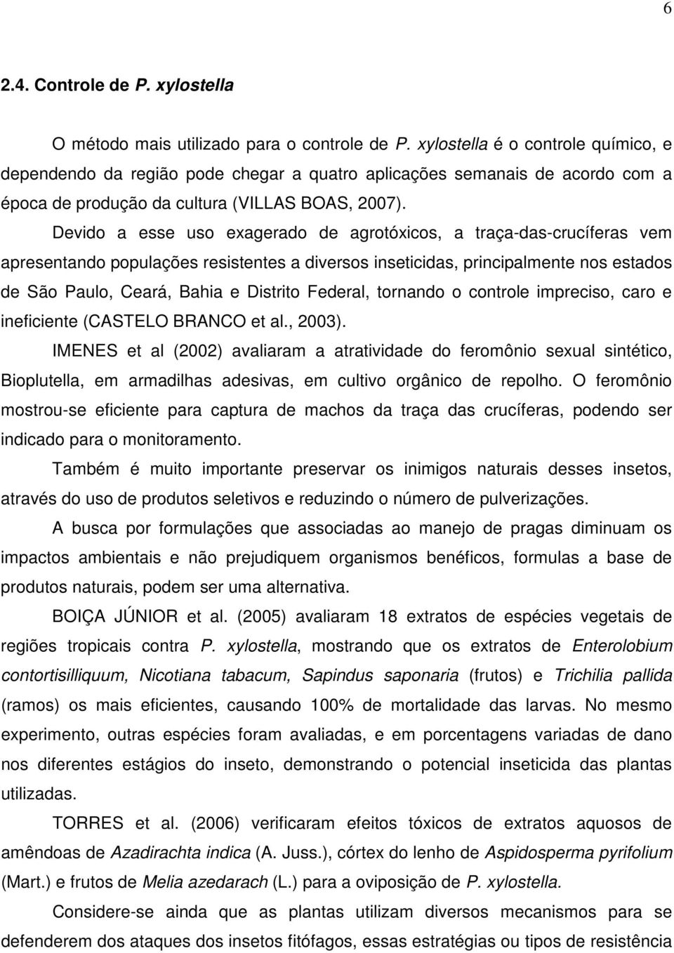 Devido a esse uso exagerado de agrotóxicos, a traça-das-crucíferas vem apresentando populações resistentes a diversos inseticidas, principalmente nos estados de São Paulo, Ceará, Bahia e Distrito