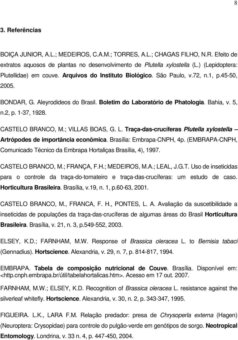 2, p. 1-37, 1928. CASTELO BRANCO, M.; VILLAS BOAS, G. L. Traça-das-crucíferas Plutella xylostella Artrópodes de importância econômica. Brasília: Embrapa-CNPH, 4p.
