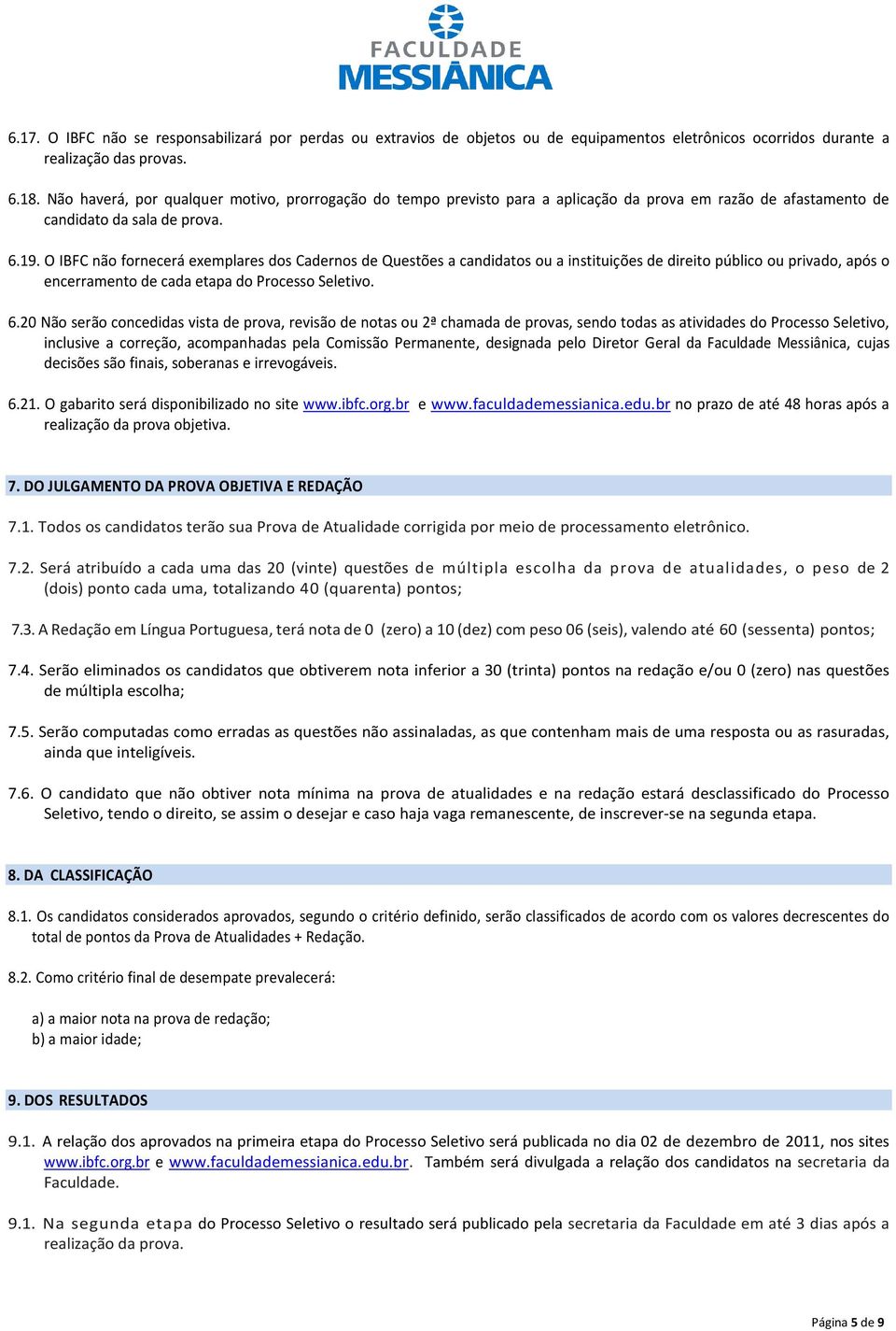 O IBFC não fornecerá exemplares dos Cadernos de Questões a candidatos ou a instituições de direito público ou privado, após o encerramento de cada etapa do Processo Seletivo. 6.