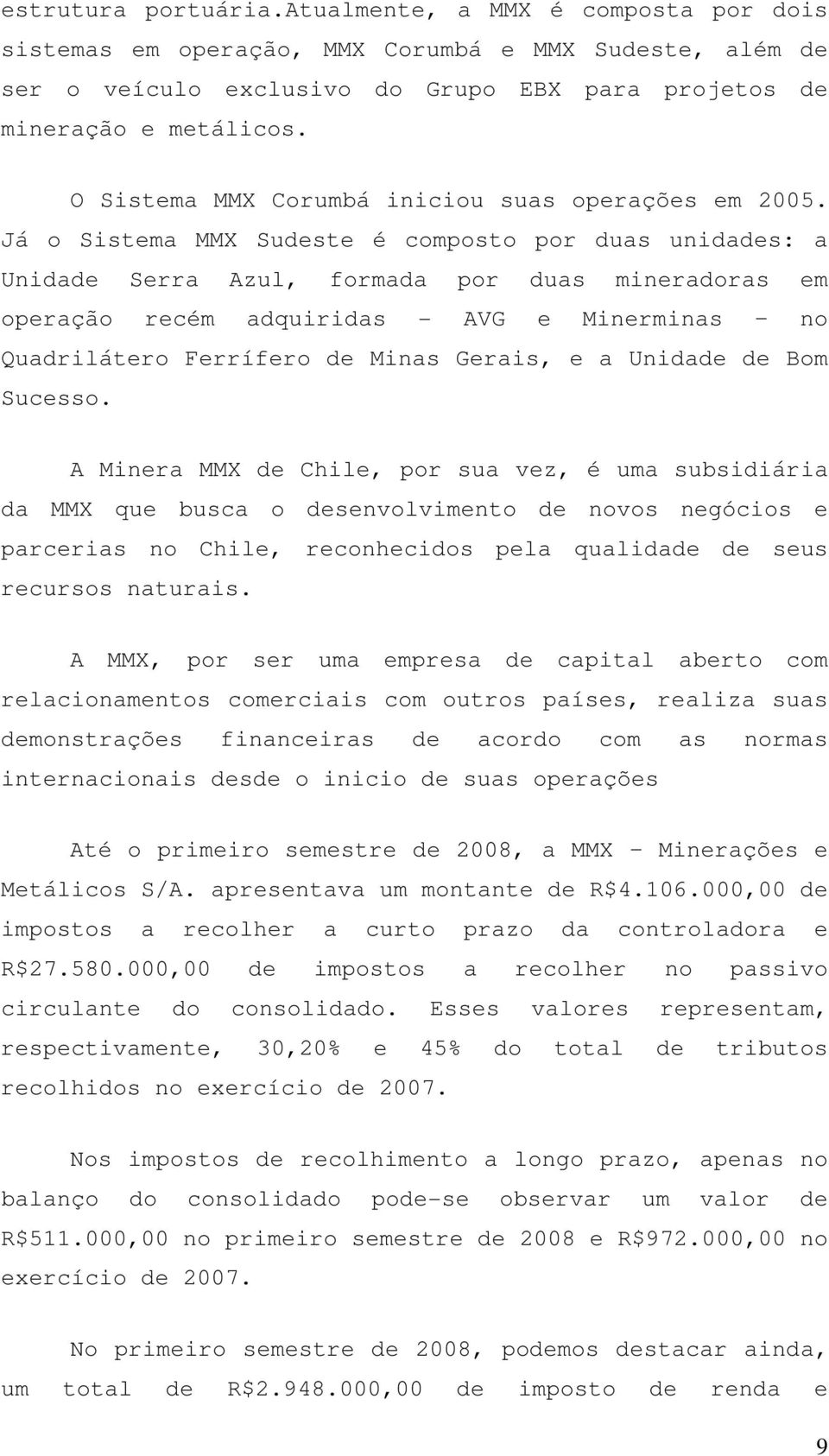 Já o Sistema MMX Sudeste é composto por duas unidades: a Unidade Serra Azul, formada por duas mineradoras em operação recém adquiridas - AVG e Minerminas no Quadrilátero Ferrífero de Minas Gerais, e