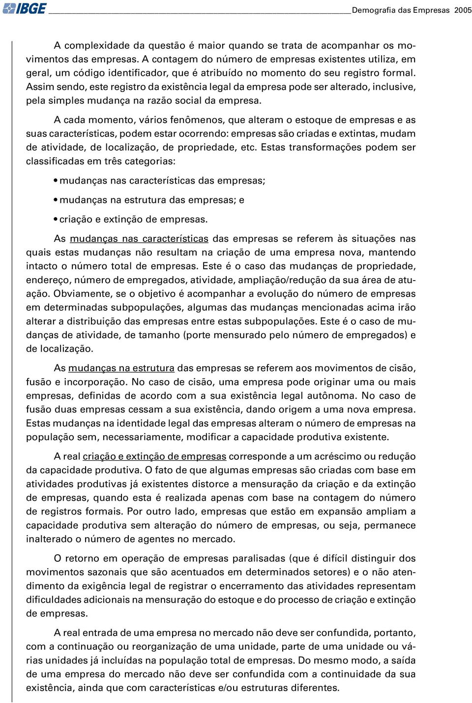 Assim sendo, este registro da existência legal da empresa pode ser alterado, inclusive, pela simples mudança na razão social da empresa.