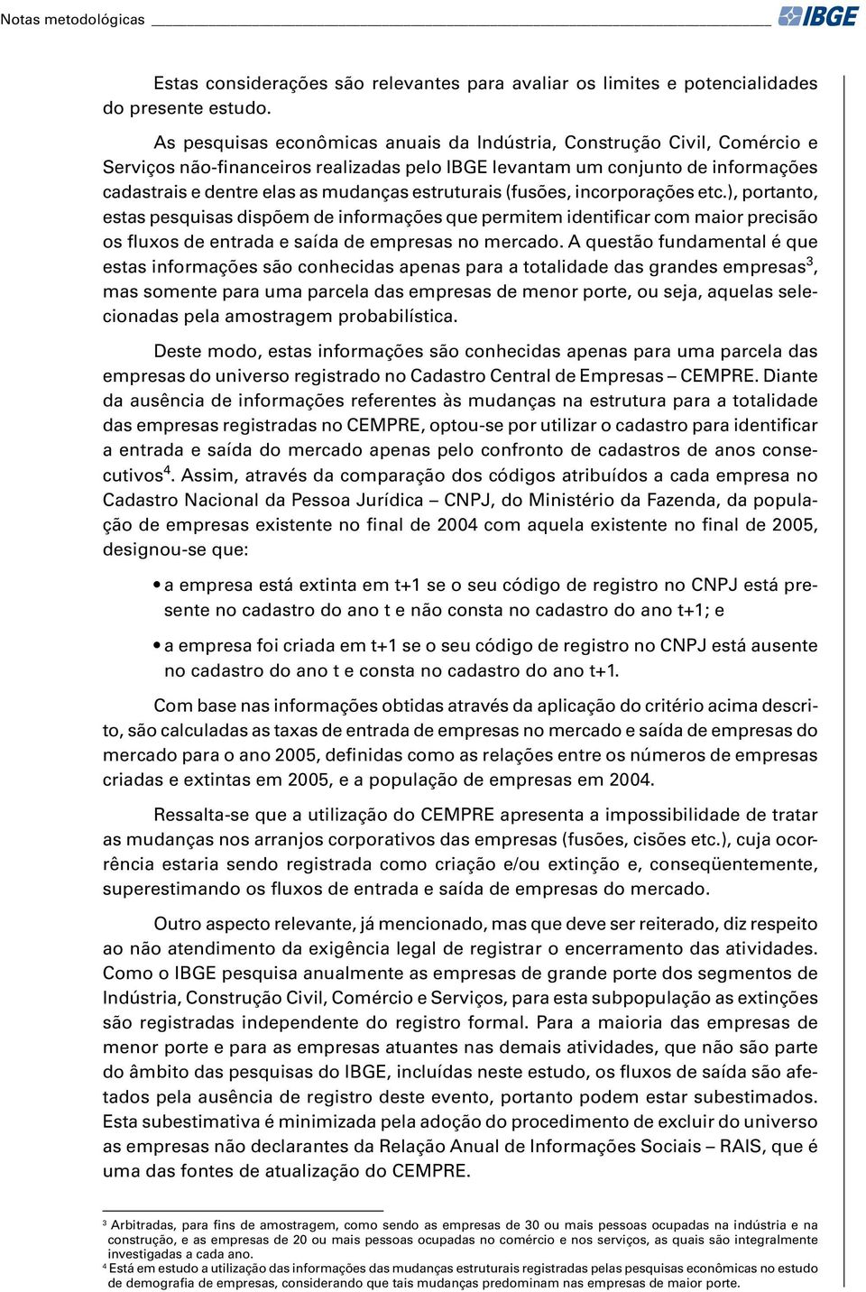 estruturais (fusões, incorporações etc.), portanto, estas pesquisas dispõem de informações que permitem identificar com maior precisão os fluxos de entrada e saída de empresas no mercado.