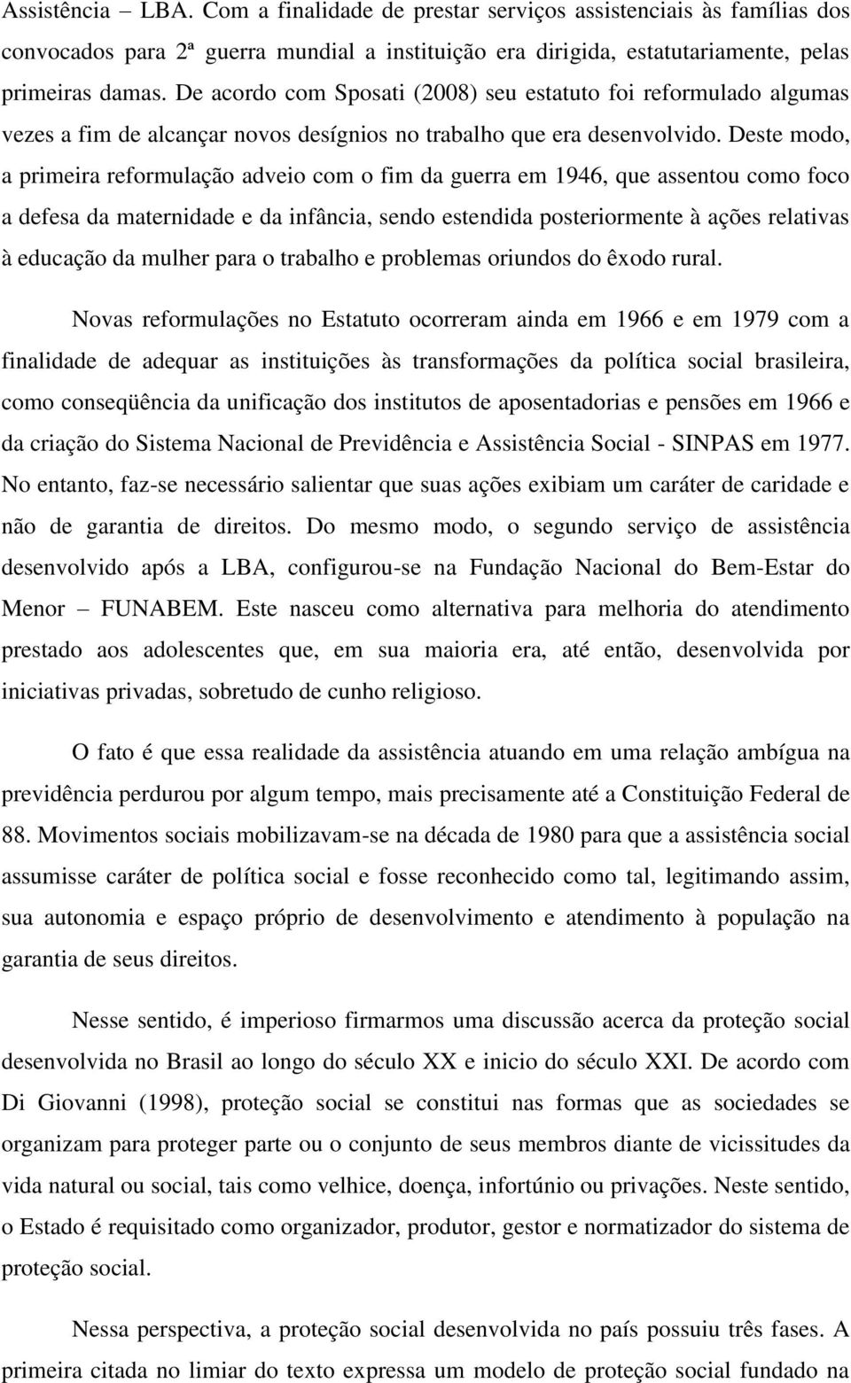 Deste modo, a primeira reformulação adveio com o fim da guerra em 1946, que assentou como foco a defesa da maternidade e da infância, sendo estendida posteriormente à ações relativas à educação da