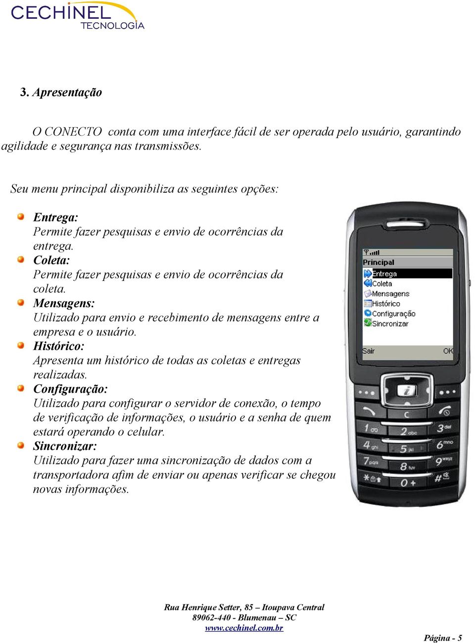 Mensagens: Utilizado para envio e recebimento de mensagens entre a empresa e o usuário. Histórico: Apresenta um histórico de todas as coletas e entregas realizadas.