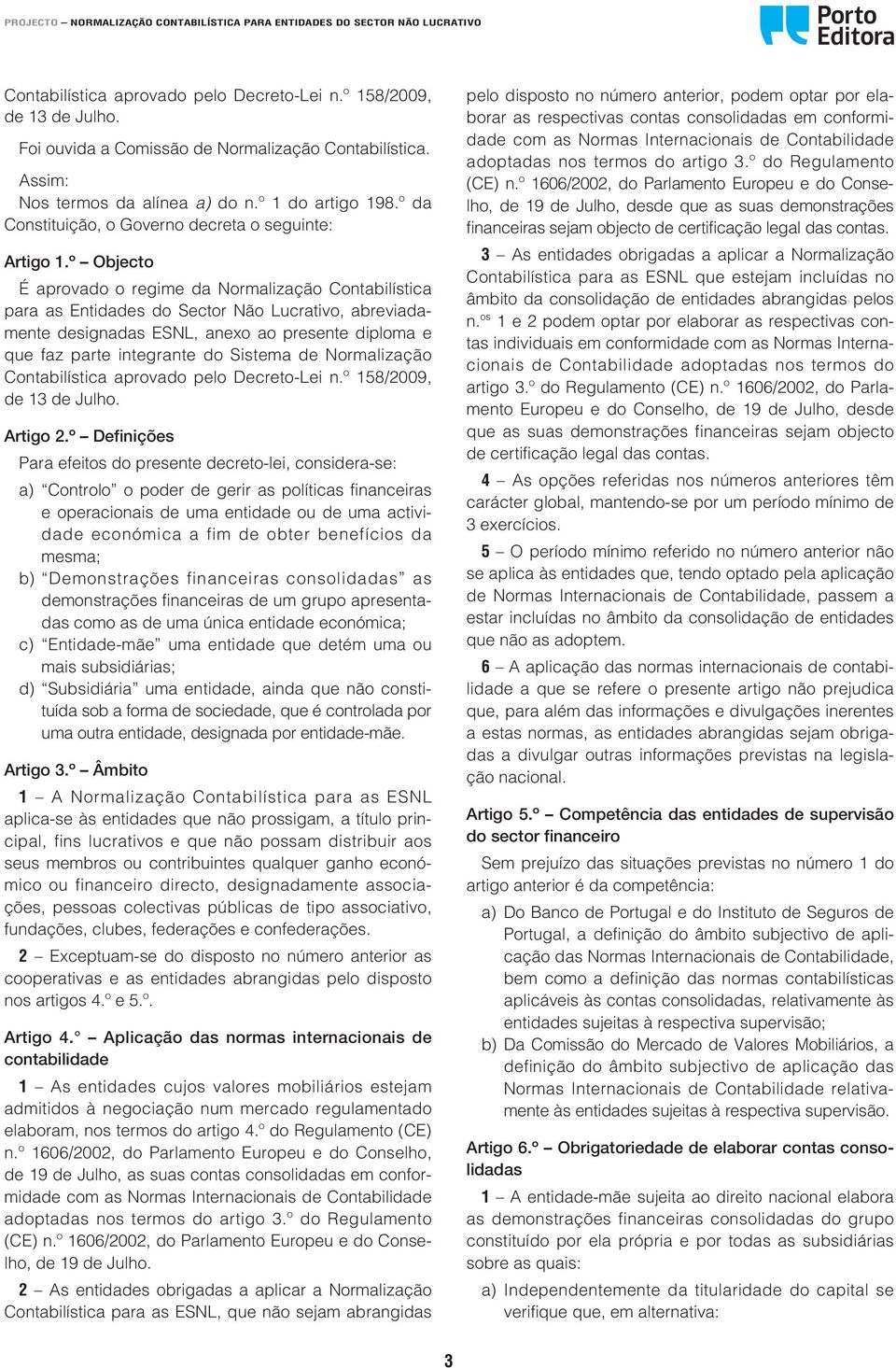 º Objecto É aprovado o regime da Normalização Contabilística para as Entidades do Sector Não Lucrativo, abreviadamente designadas ESNL, aneo ao presente diploma e que faz parte integrante do Sistema