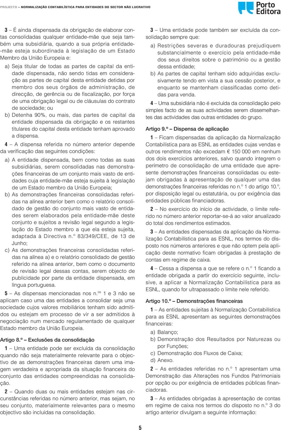 seus órgãos de administração, de direcção, de gerência ou de fiscalização, por força de uma obrigação legal ou de cláusulas do contrato de sociedade; ou b) Detenha 90%, ou mais, das partes de capital