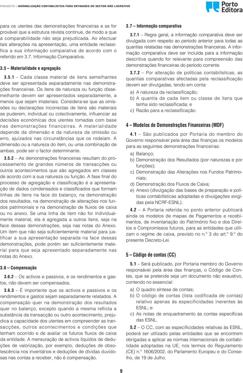 Materialidade e agregação 3.5.1 Cada classe material de itens semelhantes deve ser apresentada separadamente nas demonstrações financeiras.