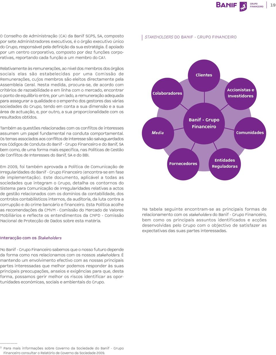 Relativamente às remunerações, ao nível dos membros dos órgãos sociais elas são estabelecidas por uma Comissão de Remunerações, cujos membros são eleitos directamente pela Assembleia Geral.