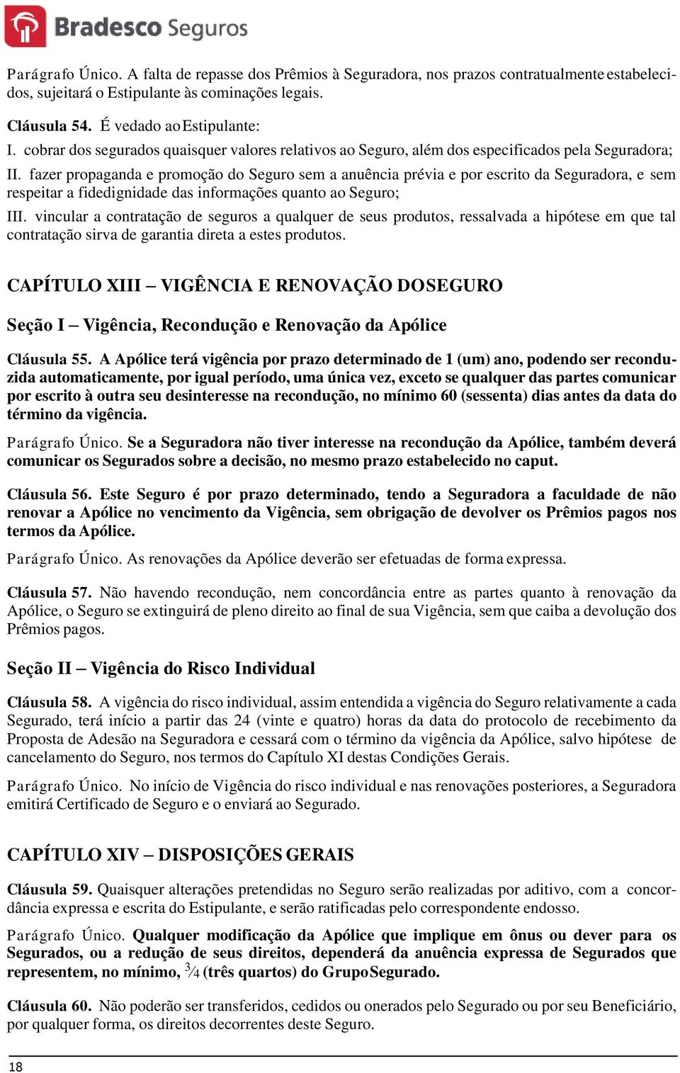 fazer propaganda e promoção do Seguro sem a anuência prévia e por escrito da Seguradora, e sem respeitar a fidedignidade das informações quanto ao Seguro; III.