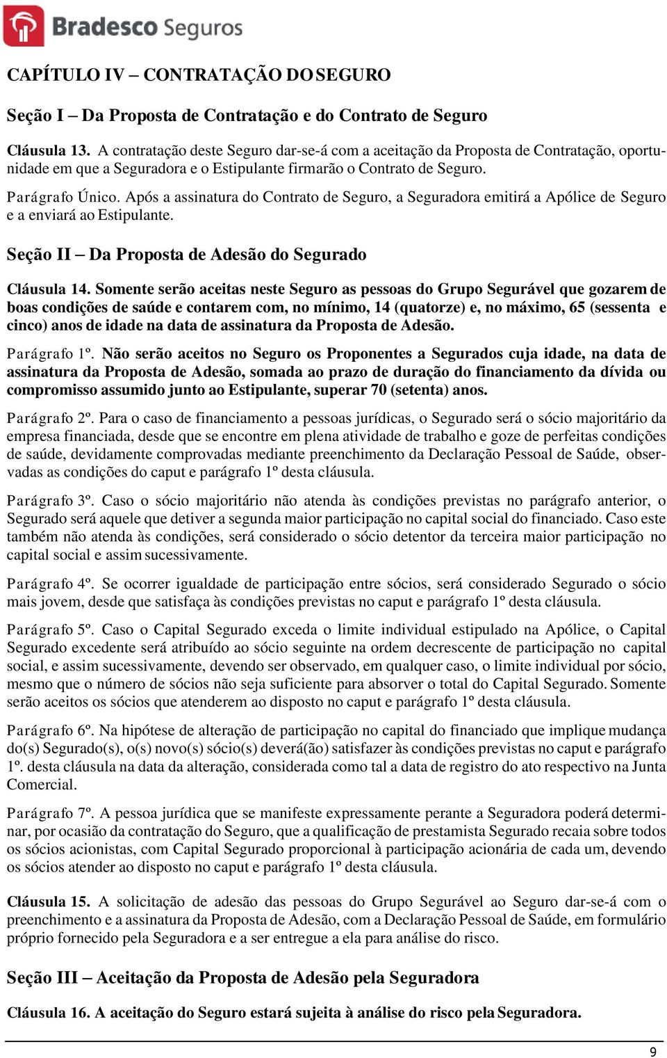 Após a assinatura do Contrato de Seguro, a Seguradora emitirá a Apólice de Seguro e a enviará ao Estipulante. Seção II Da Proposta de Adesão do Segurado Cláusula 14.