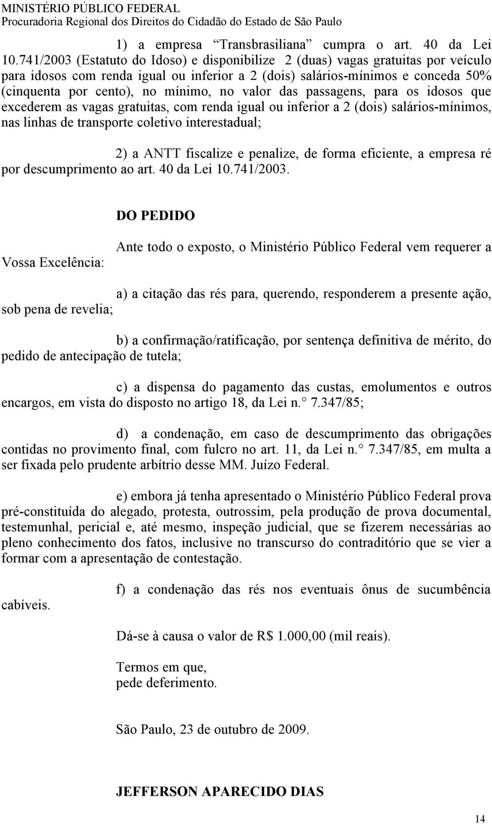 no valor das passagens, para os idosos que excederem as vagas gratuitas, com renda igual ou inferior a 2 (dois) salários-mínimos, nas linhas de transporte coletivo interestadual; 2) a ANTT fiscalize