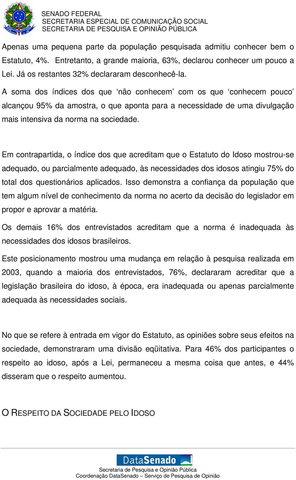 Em contrapartida, o índice dos que acreditam que o Estatuto do Idoso mostrou-se adequado, ou parcialmente adequado, às necessidades dos idosos atingiu 75% do total dos questionários aplicados.