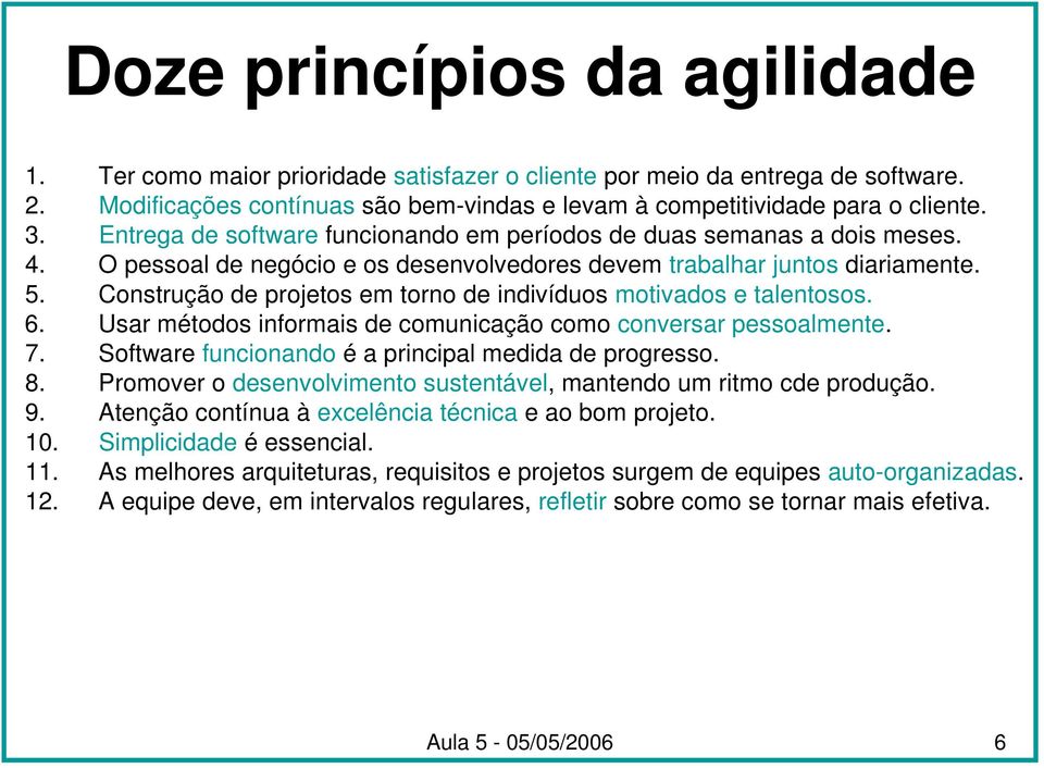 Construção de projetos em torno de indivíduos motivados e talentosos. 6. Usar métodos informais de comunicação como conversar pessoalmente. 7. Software funcionando é a principal medida de progresso.