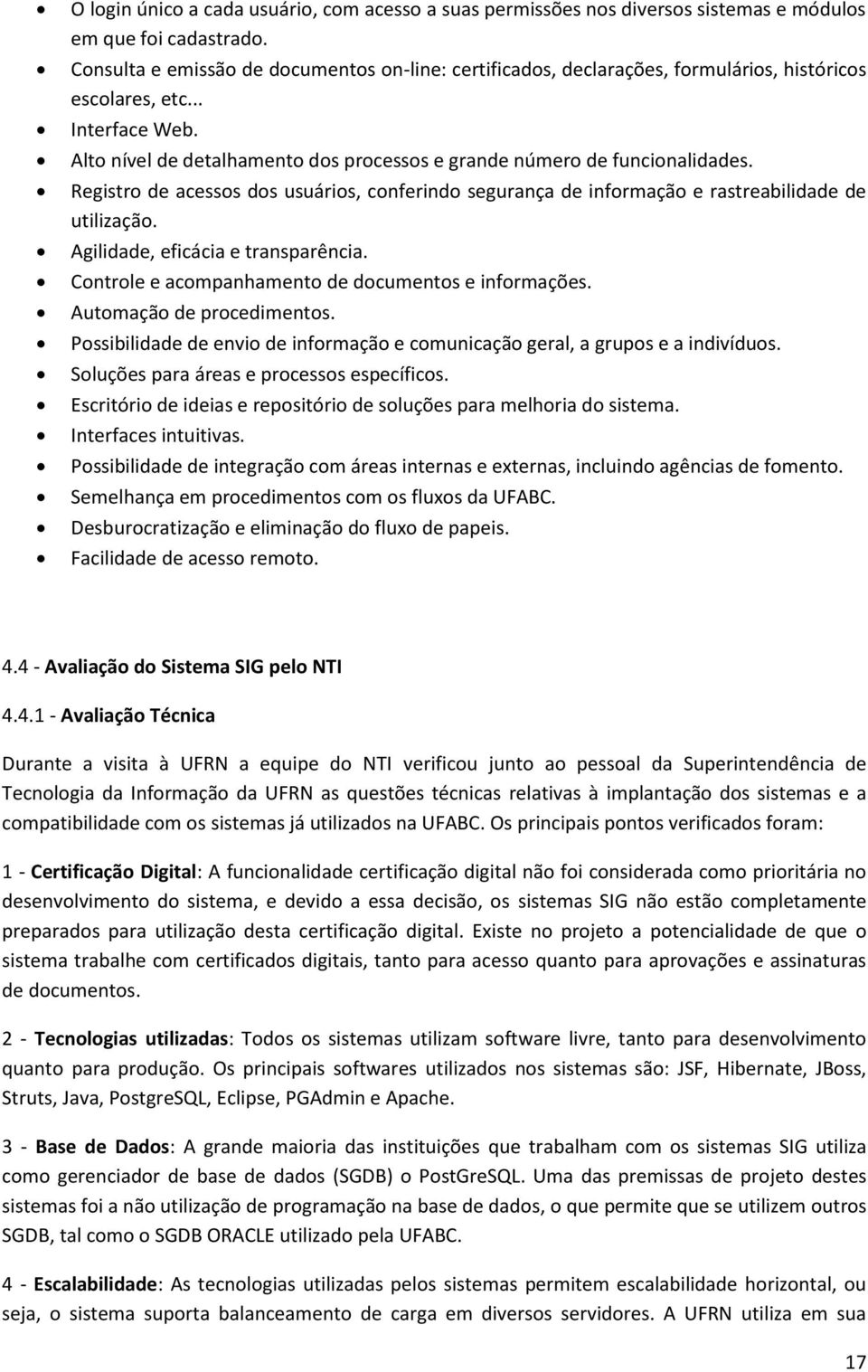 Alto nível de detalhamento dos processos e grande número de funcionalidades. Registro de acessos dos usuários, conferindo segurança de informação e rastreabilidade de utilização.