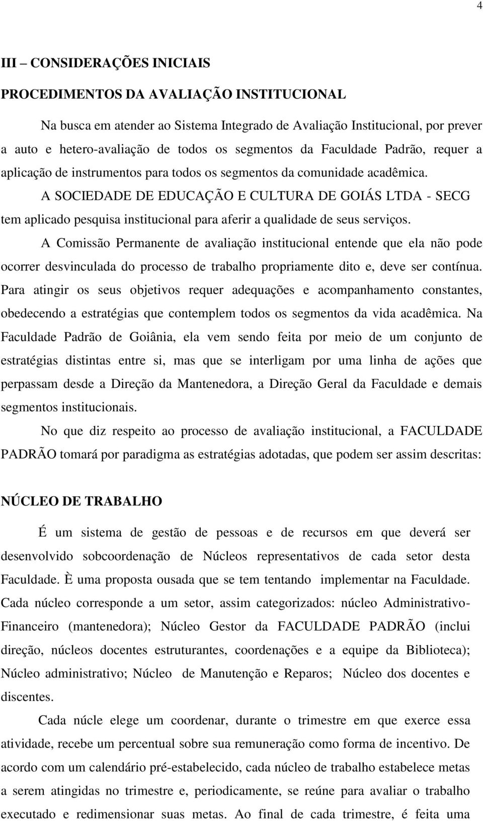 A SOCIEDADE DE EDUCAÇÃO E CULTURA DE GOIÁS LTDA - SECG tem aplicado pesquisa institucional para aferir a qualidade de seus serviços.