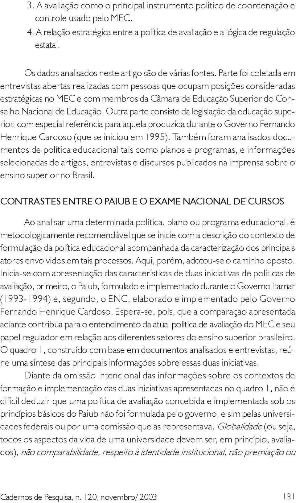 Parte foi coletada em entrevistas abertas realizadas com pessoas que ocupam posições consideradas estratégicas no MEC e com membros da Câmara de Educação Superior do Conselho Nacional de Educação.