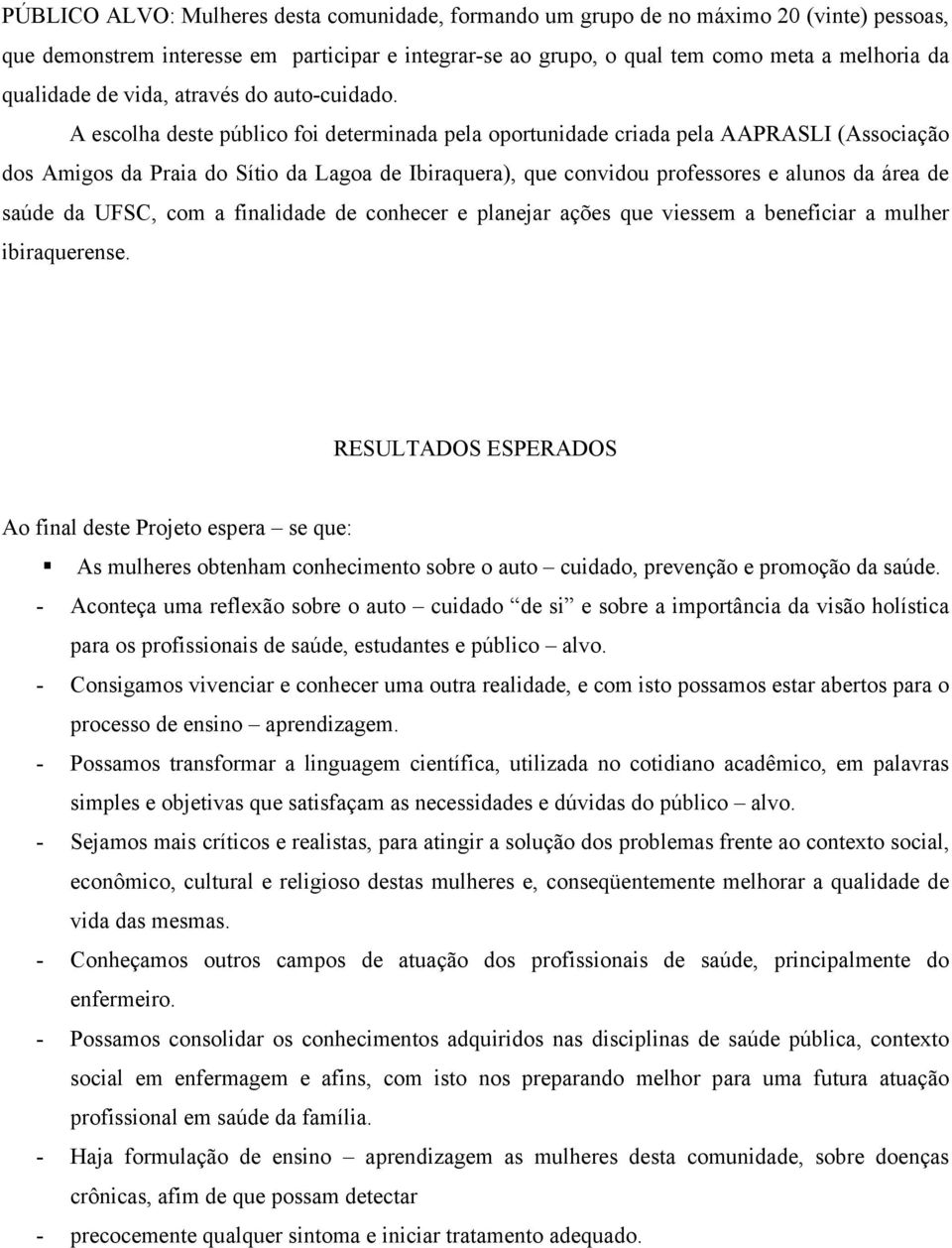 A escolha deste público foi determinada pela oportunidade criada pela AAPRASLI (Associação dos Amigos da Praia do Sítio da Lagoa de Ibiraquera), que convidou professores e alunos da área de saúde da