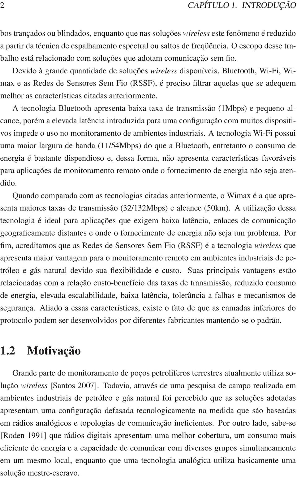 Devido à grande quantidade de soluções wireless disponíveis, Bluetooth, Wi-Fi, Wimax e as Redes de Sensores Sem Fio (RSSF), é preciso filtrar aquelas que se adequem melhor as características citadas