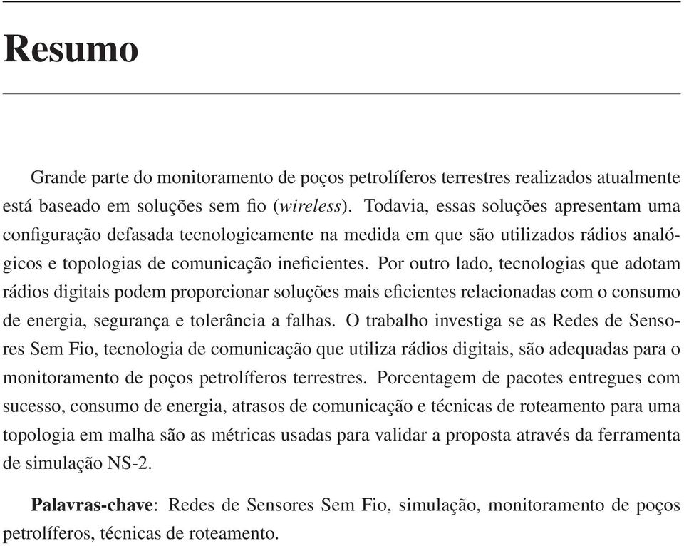 Por outro lado, tecnologias que adotam rádios digitais podem proporcionar soluções mais eficientes relacionadas com o consumo de energia, segurança e tolerância a falhas.