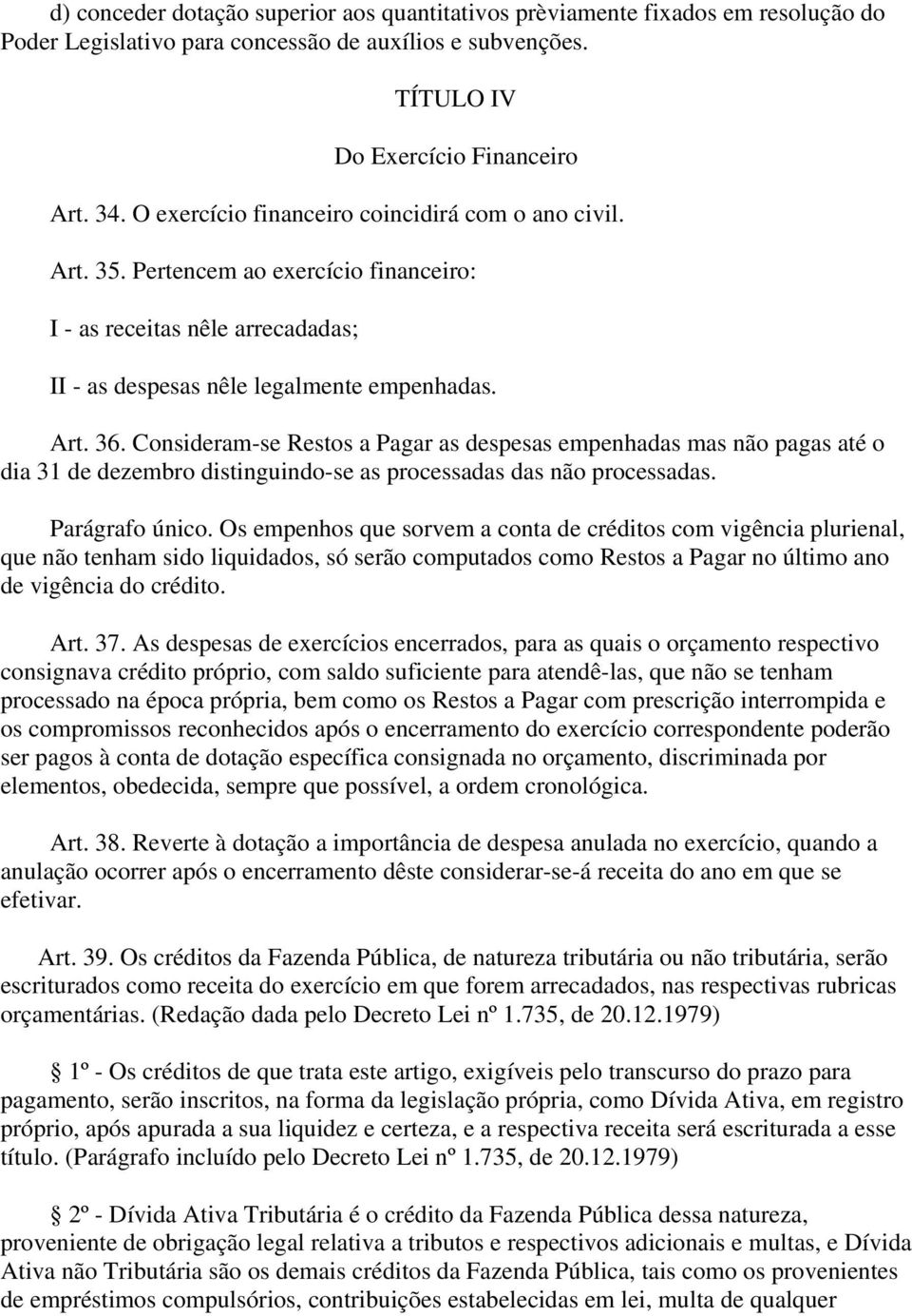 Consideram-se Restos a Pagar as despesas empenhadas mas não pagas até o dia 31 de dezembro distinguindo-se as processadas das não processadas. Parágrafo único.