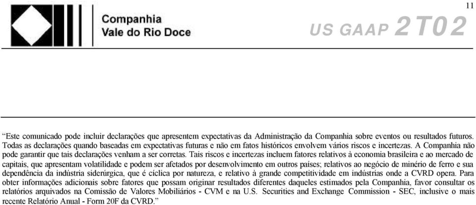 Tais riscos e incertezas incluem fatores relativos à economia brasileira e ao mercado de capitais, que apresentam volatilidade e podem ser afetados por desenvolvimento em outros países; relativos ao