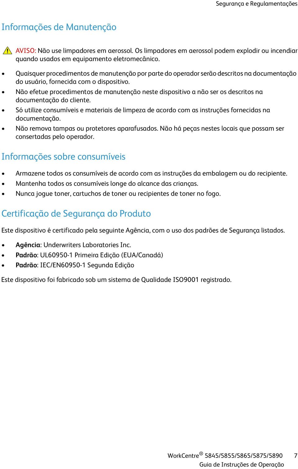 Não efetue procedimentos de manutenção neste dispositivo a não ser os descritos na documentação do cliente.