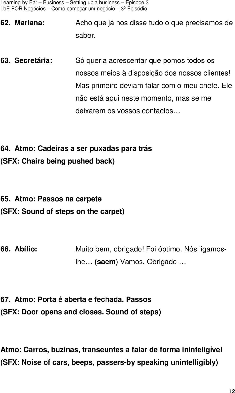 Atmo: Cadeiras a ser puxadas para trás (SFX: Chairs being pushed back) 65. Atmo: Passos na carpete (SFX: Sound of steps on the carpet) 66. Abílio: Muito bem, obrigado! Foi óptimo.