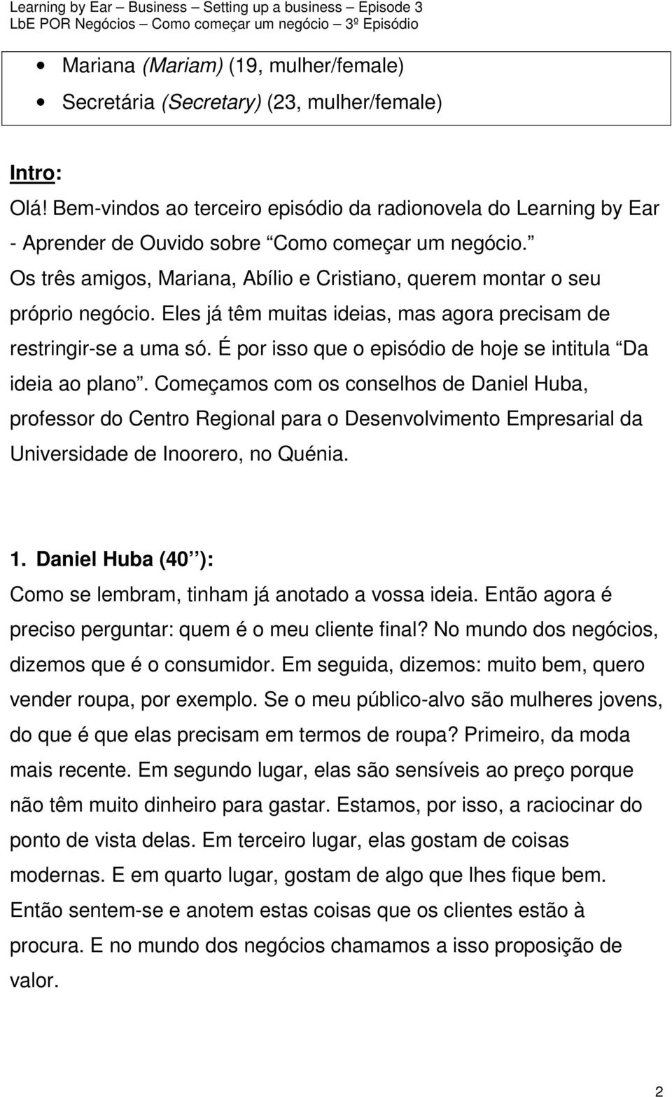 Eles já têm muitas ideias, mas agora precisam de restringir-se a uma só. É por isso que o episódio de hoje se intitula Da ideia ao plano.