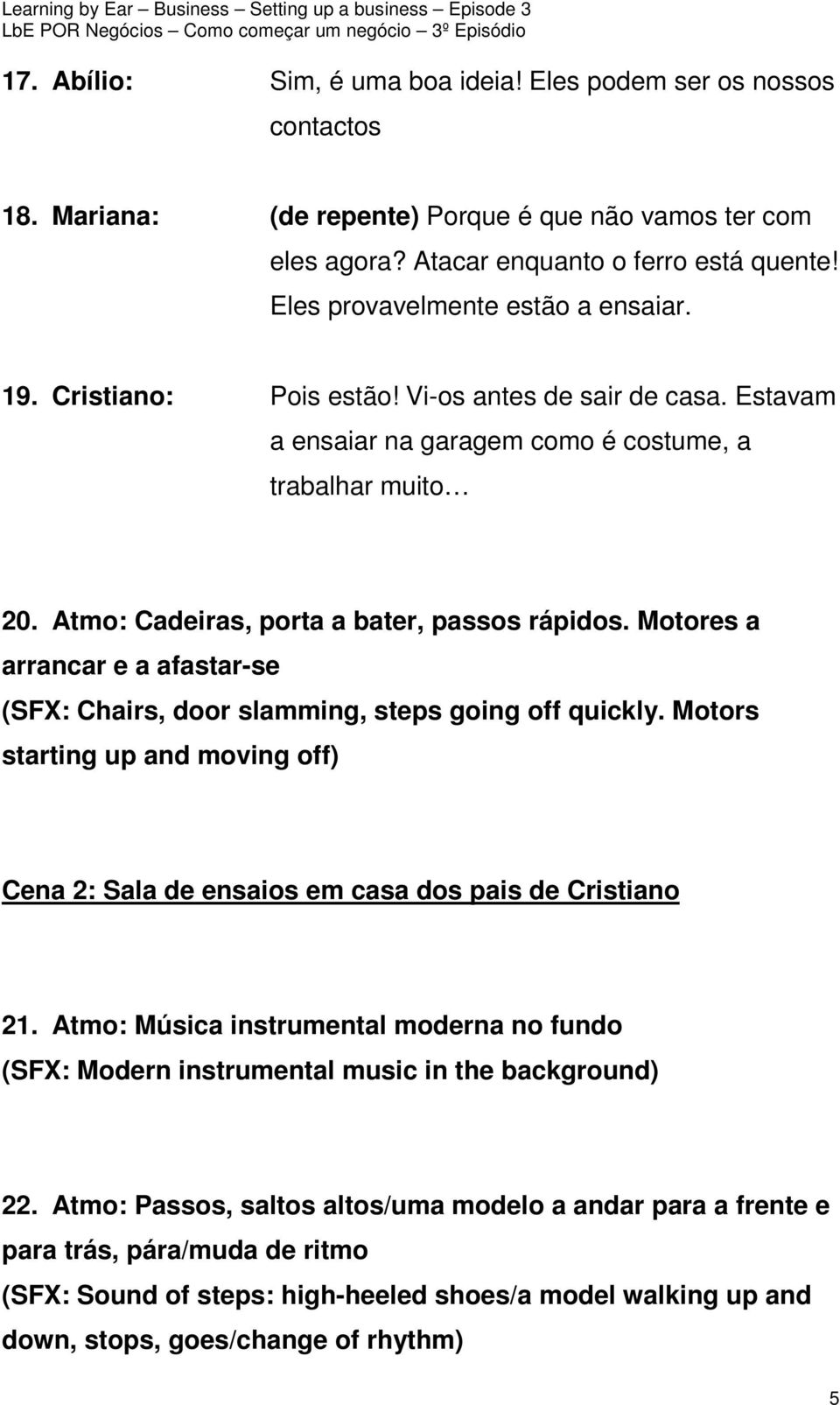 Atmo: Cadeiras, porta a bater, passos rápidos. Motores a arrancar e a afastar-se (SFX: Chairs, door slamming, steps going off quickly.