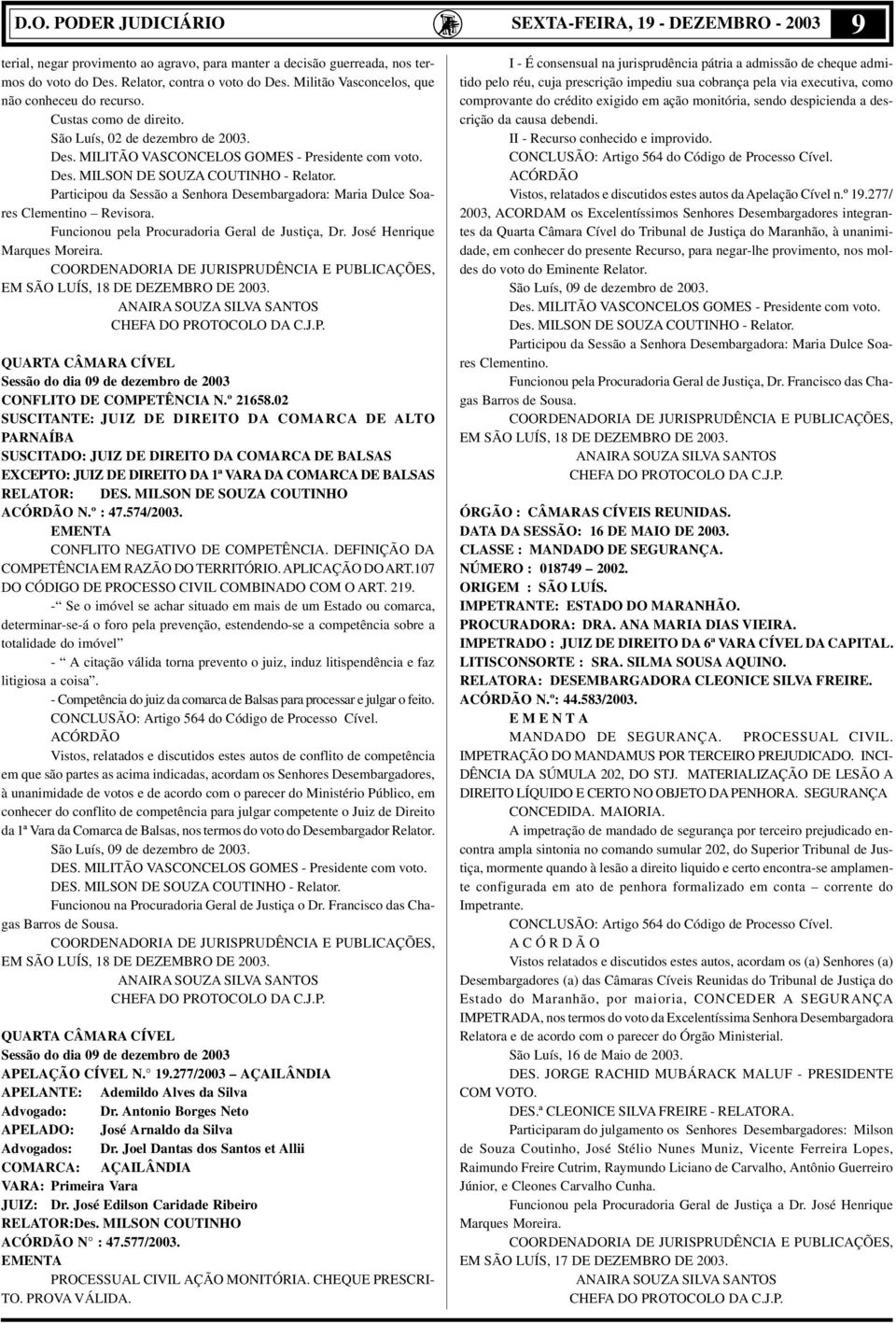 Participou da Sessão a Senhora Desembargadora: Maria Dulce Soares Clementino Revisora. Funcionou pela Procuradoria Geral de Justiça, Dr. José Henrique Marques Moreira.