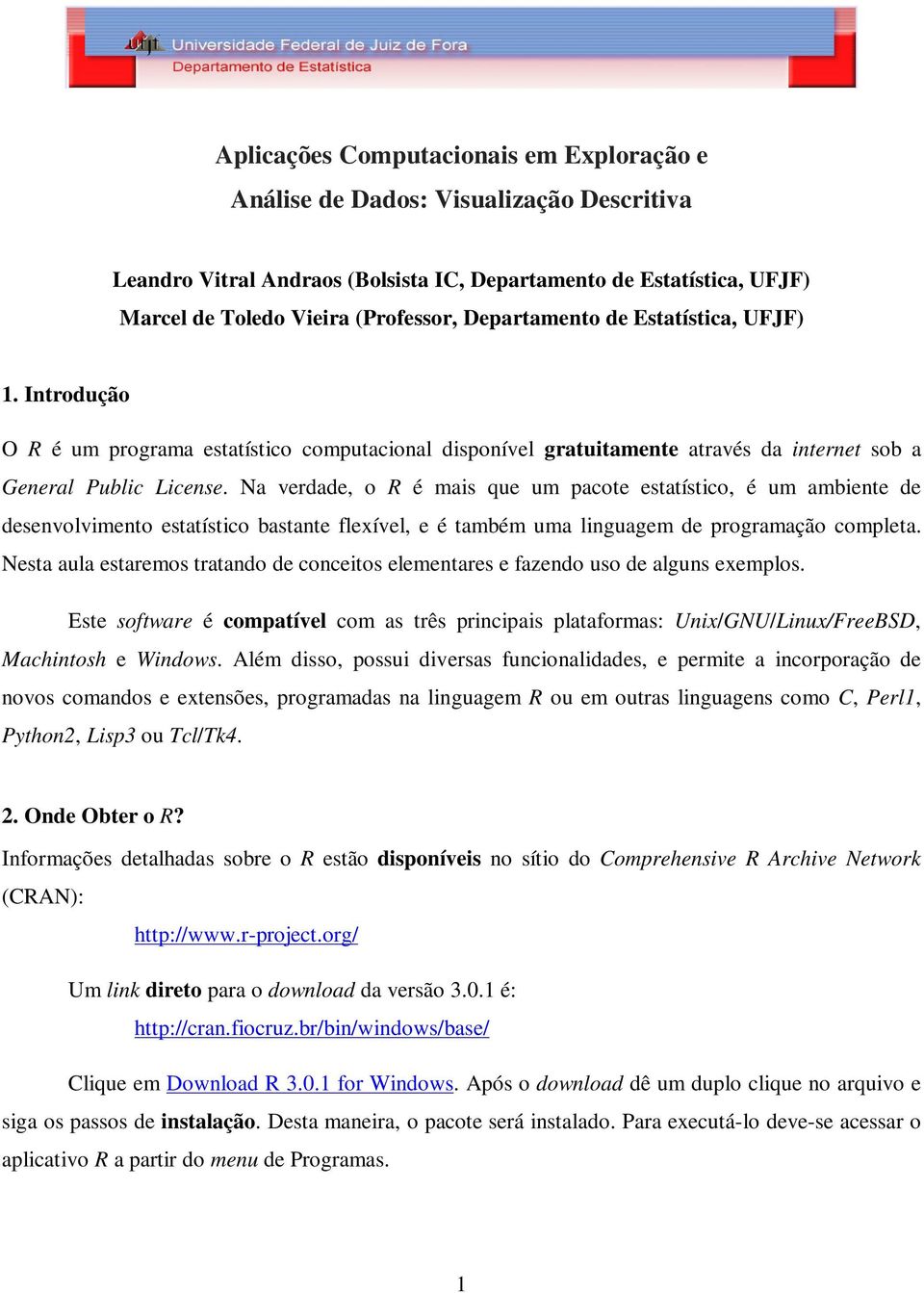 Na verdade, o R é mais que um pacote estatístico, é um ambiente de desenvolvimento estatístico bastante flexível, e é também uma linguagem de programação completa.