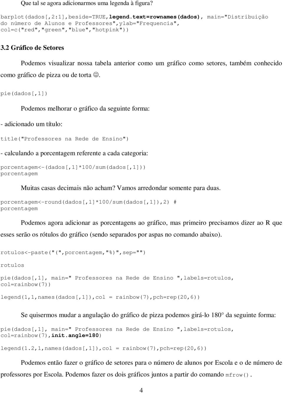 2 Gráfico de Setores Podemos visualizar nossa tabela anterior como um gráfico como setores, também conhecido como gráfico de pizza ou de torta.