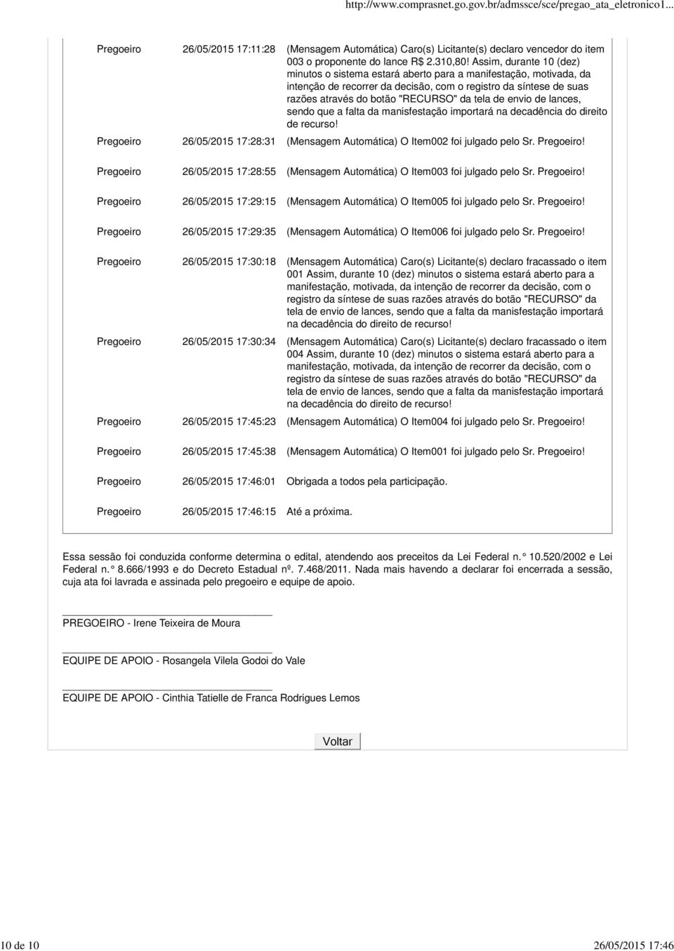 de envio de lances, sendo que a falta da manisfestação importará na decadência do direito de recurso! Pregoeiro 26/05/2015 17:28:31 (Mensagem Automática) O Item002 foi julgado pelo Sr. Pregoeiro! Pregoeiro 26/05/2015 17:28:55 (Mensagem Automática) O Item003 foi julgado pelo Sr.