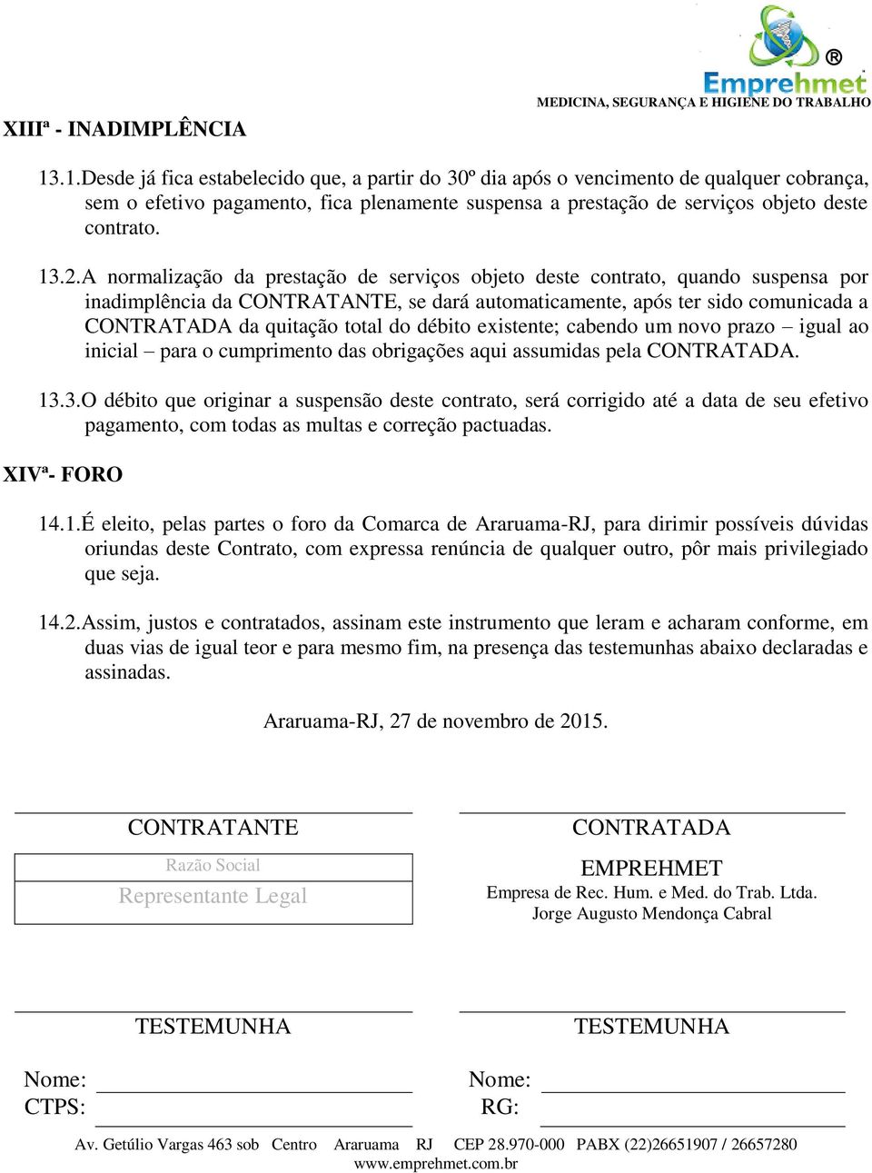 A normalização da prestação de serviços objeto deste contrato, quando suspensa por inadimplência da CONTRATANTE, se dará automaticamente, após ter sido comunicada a CONTRATADA da quitação total do