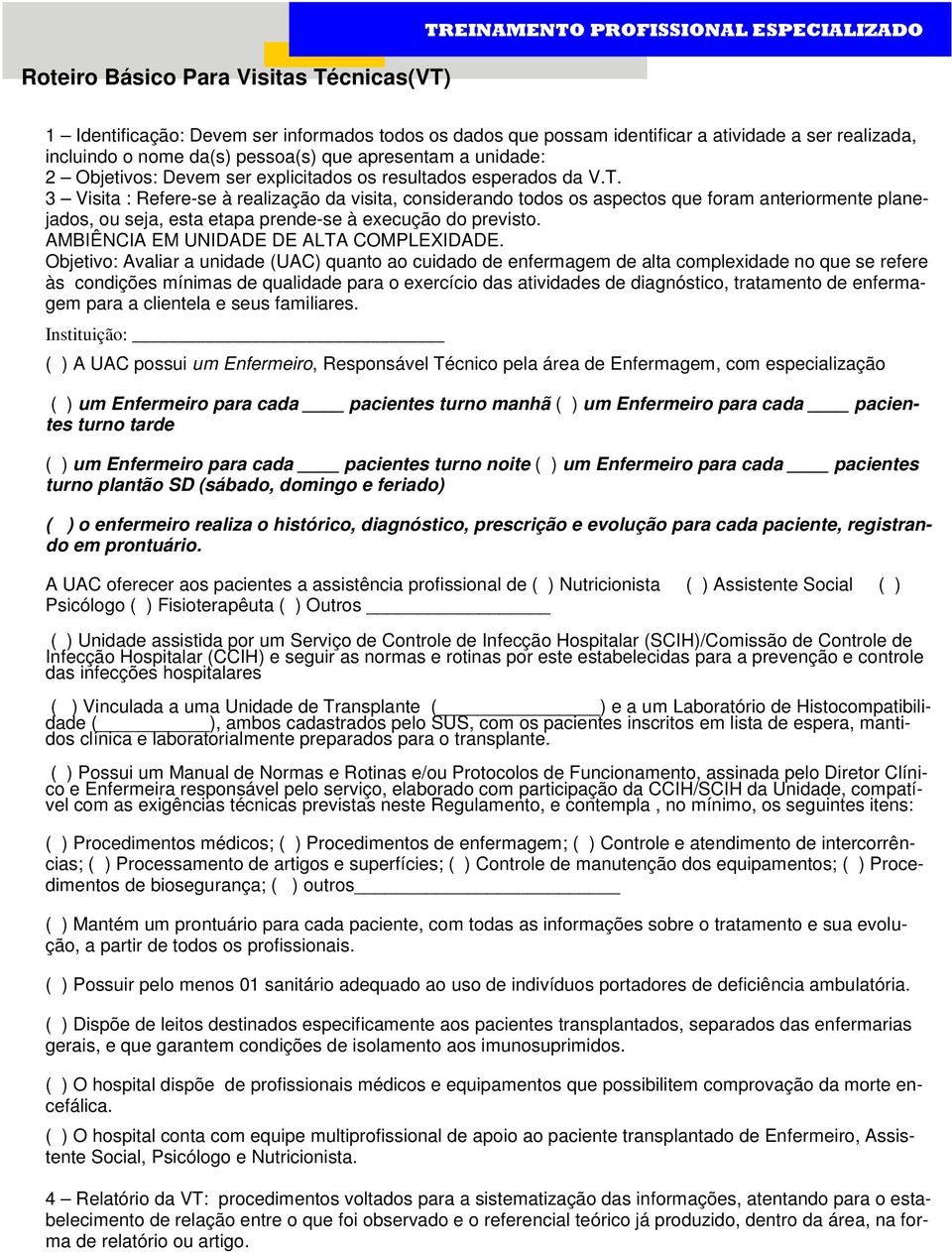 3 Visita : Refere-se à realização da visita, considerando todos os aspectos que foram anteriormente planejados, ou seja, esta etapa prende-se à execução do previsto.