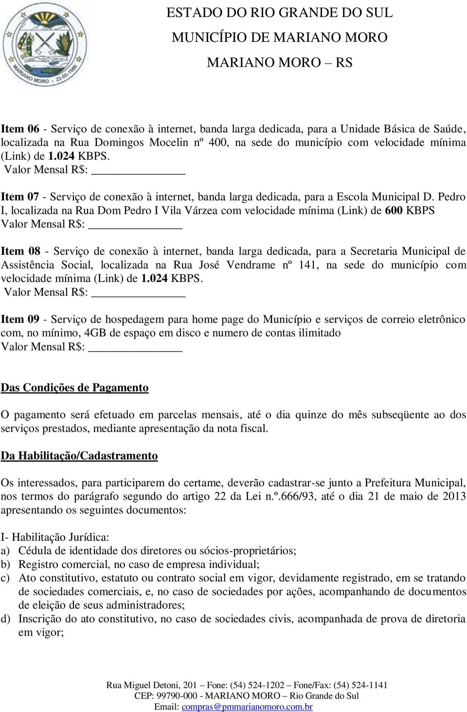 Pedro I, localizada na Rua Dom Pedro I Vila Várzea com velocidade mínima (Link) de 600 KBPS Item 08 - Serviço de conexão à internet, banda larga dedicada, para a Secretaria Municipal de Assistência