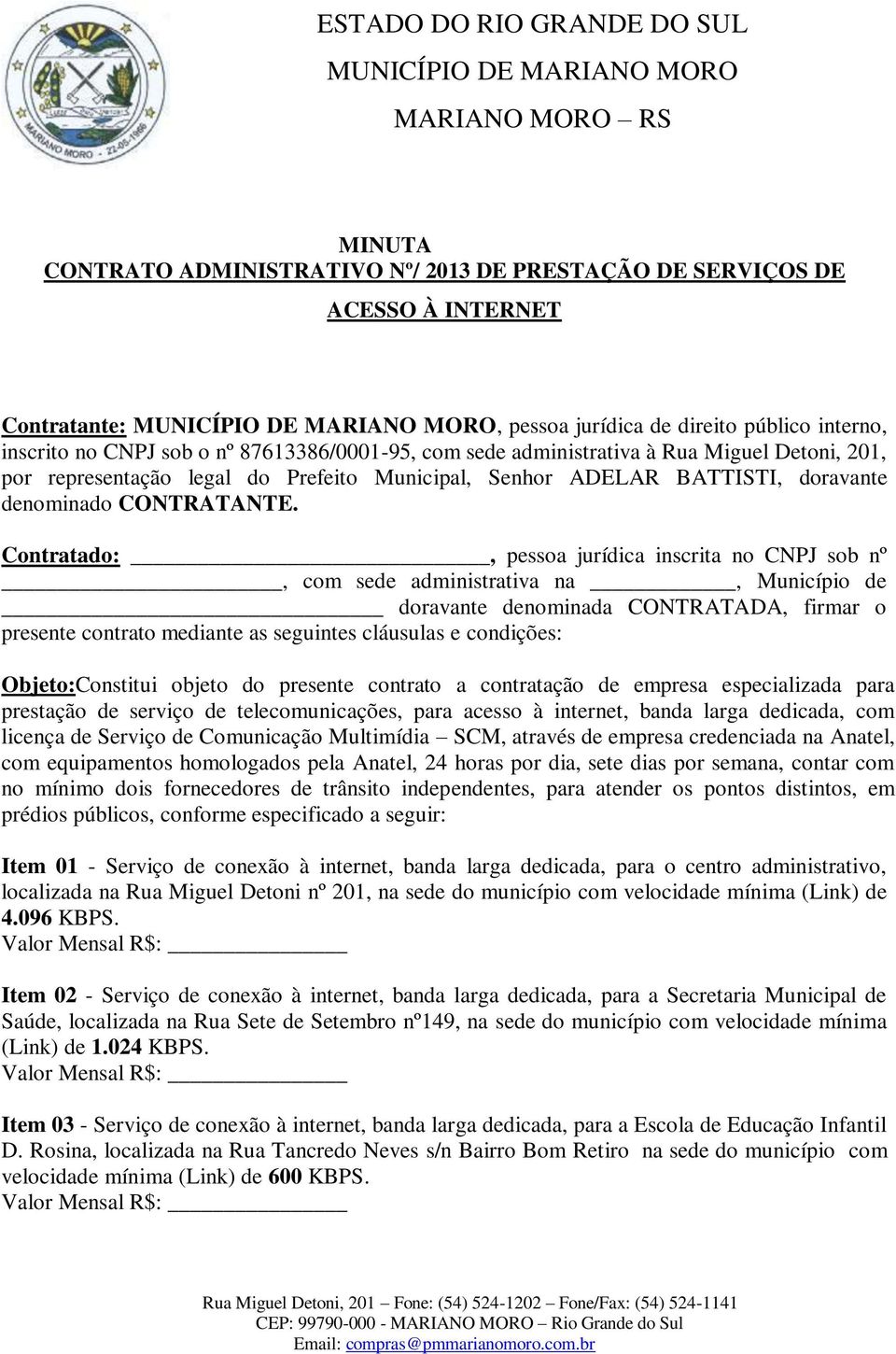 Contratado:, pessoa jurídica inscrita no CNPJ sob nº, com sede administrativa na, Município de doravante denominada CONTRATADA, firmar o presente contrato mediante as seguintes cláusulas e condições: