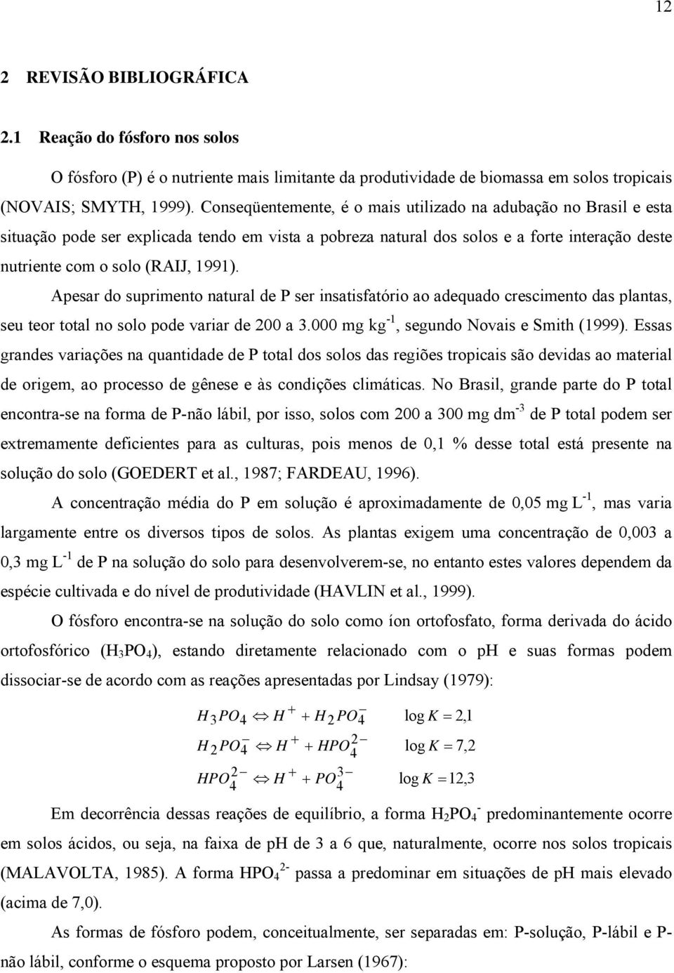 Apesar do suprimento natural de P ser insatisfatório ao adequado crescimento das plantas, seu teor total no solo pode variar de 200 a 3.000 mg kg -1, segundo Novais e Smith (1999).