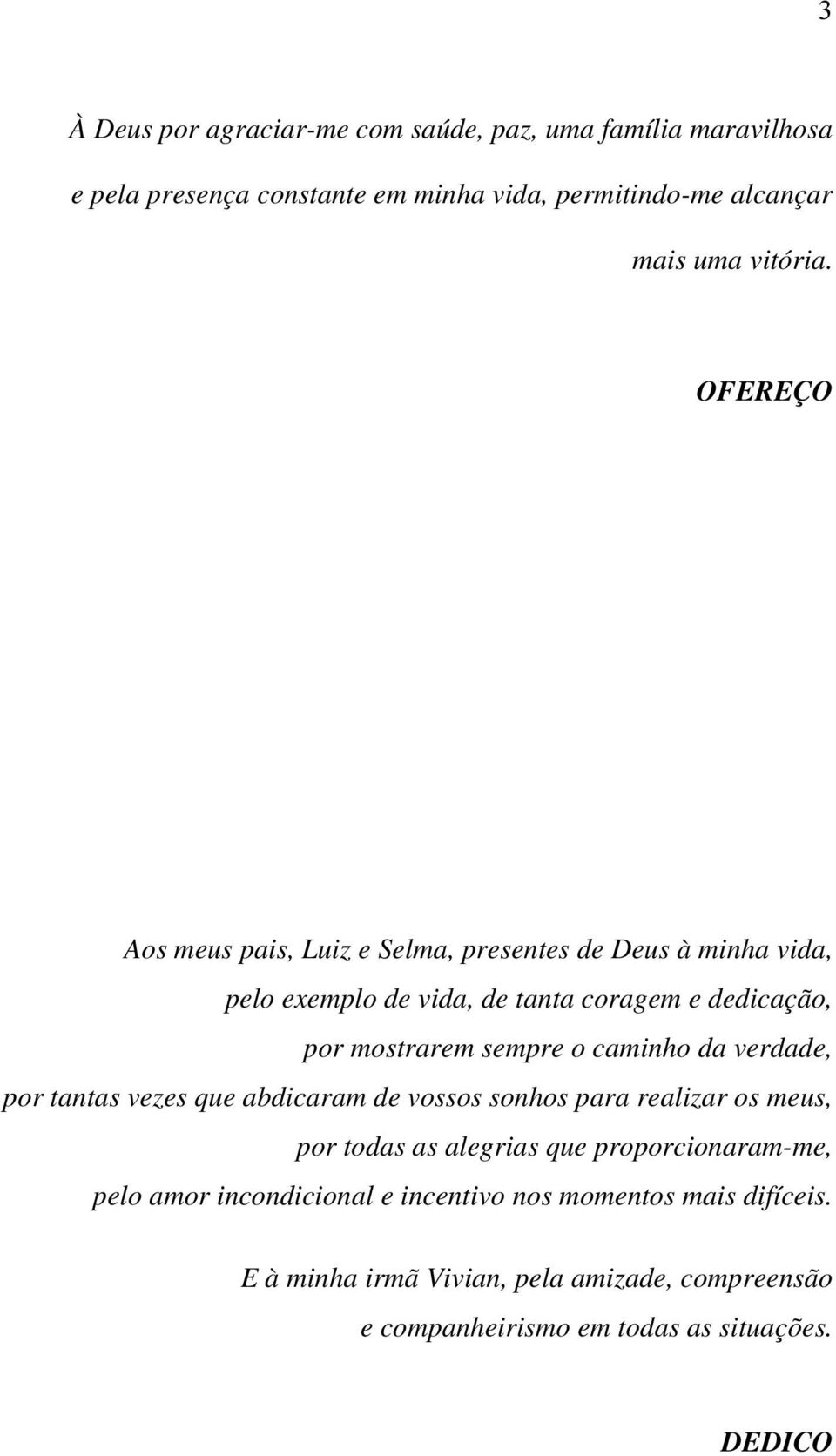 caminho da verdade, por tantas vezes que abdicaram de vossos sonhos para realizar os meus, por todas as alegrias que proporcionaram-me, pelo amor