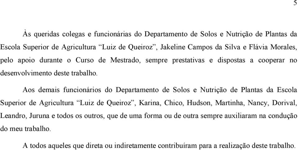 Aos demais funcionários do Departamento de Solos e Nutrição de Plantas da Escola Superior de Agricultura Luiz de Queiroz, Karina, Chico, Hudson, Martinha, Nancy,