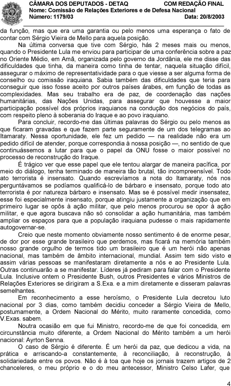 da Jordânia, ele me disse das dificuldades que tinha, da maneira como tinha de tentar, naquela situação difícil, assegurar o máximo de representatividade para o que viesse a ser alguma forma de