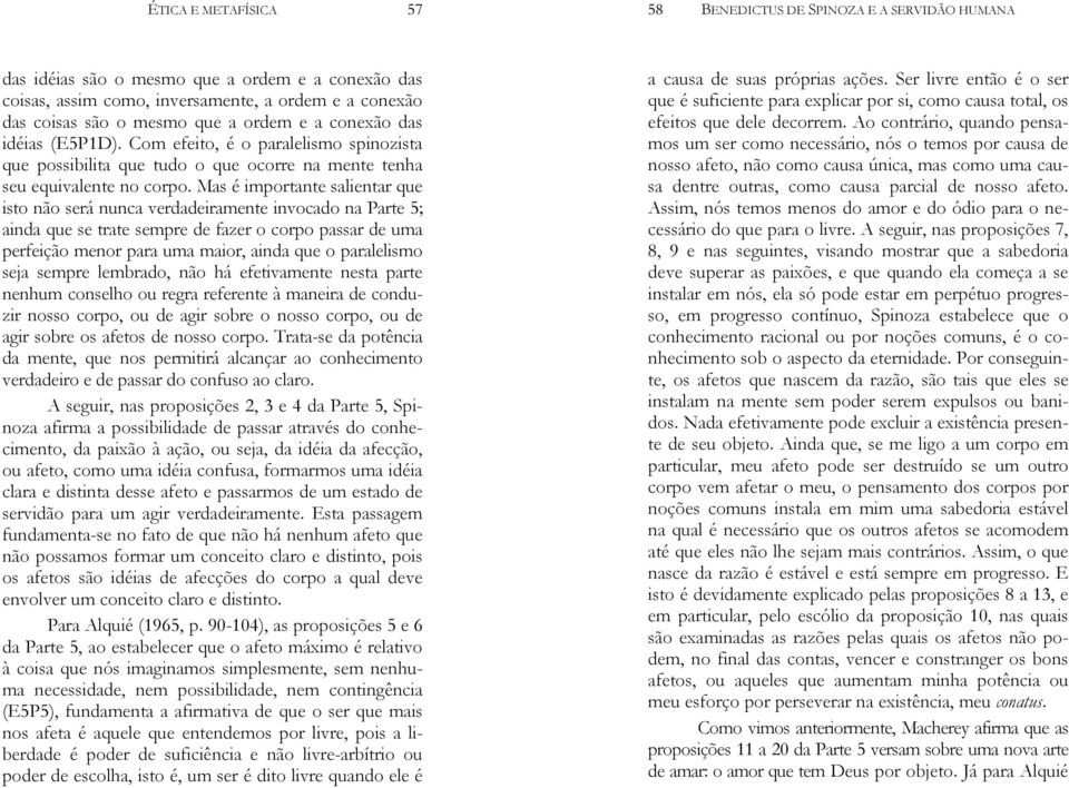 Mas é importante salientar que isto não será nunca verdadeiramente invocado na Parte 5; ainda que se trate sempre de fazer o corpo passar de uma perfeição menor para uma maior, ainda que o