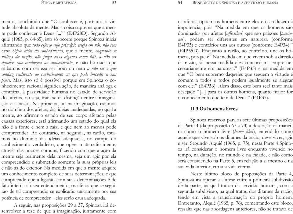 coisa alguma como útil, a não ser àquelas que conduzem ao conhecimento, e não há nada que saibamos com certeza ser bom ou mau a não ser o que conduz realmente ao conhecimento ou que pode impedir a