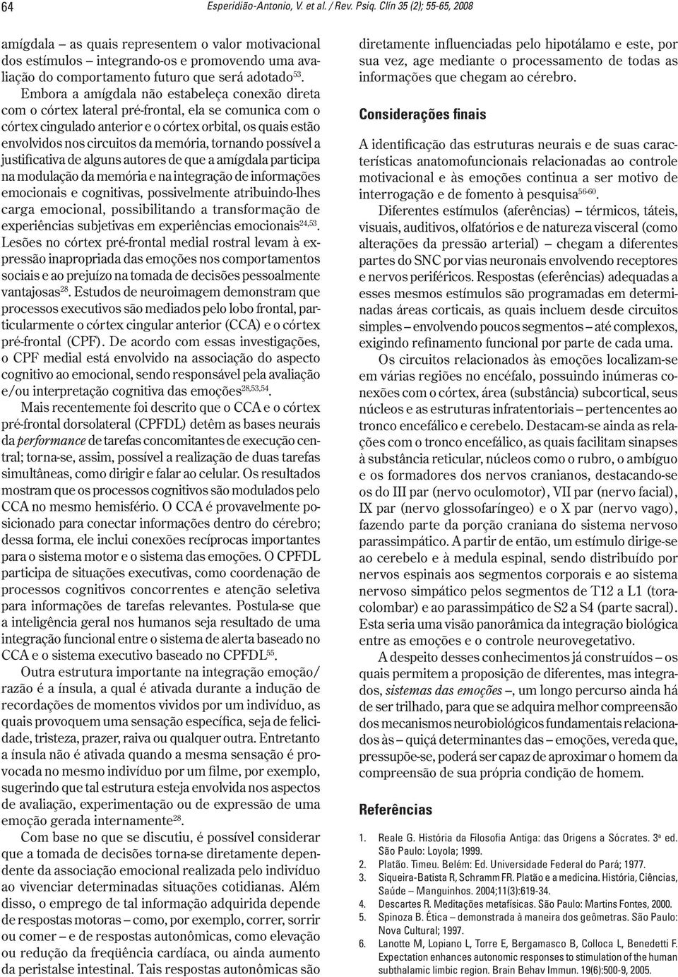 Embora a amígdala não estabeleça conexão direta com o córtex lateral pré-frontal, ela se comunica com o córtex cingulado anterior e o córtex orbital, os quais estão envolvidos nos circuitos da