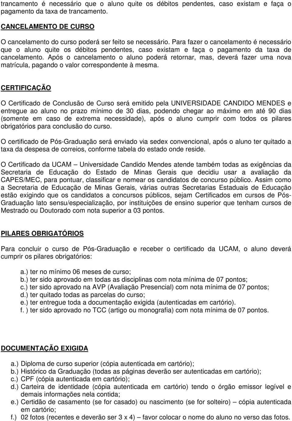 Após o cancelamento o aluno poderá retornar, mas, deverá fazer uma nova matrícula, pagando o valor correspondente à mesma.