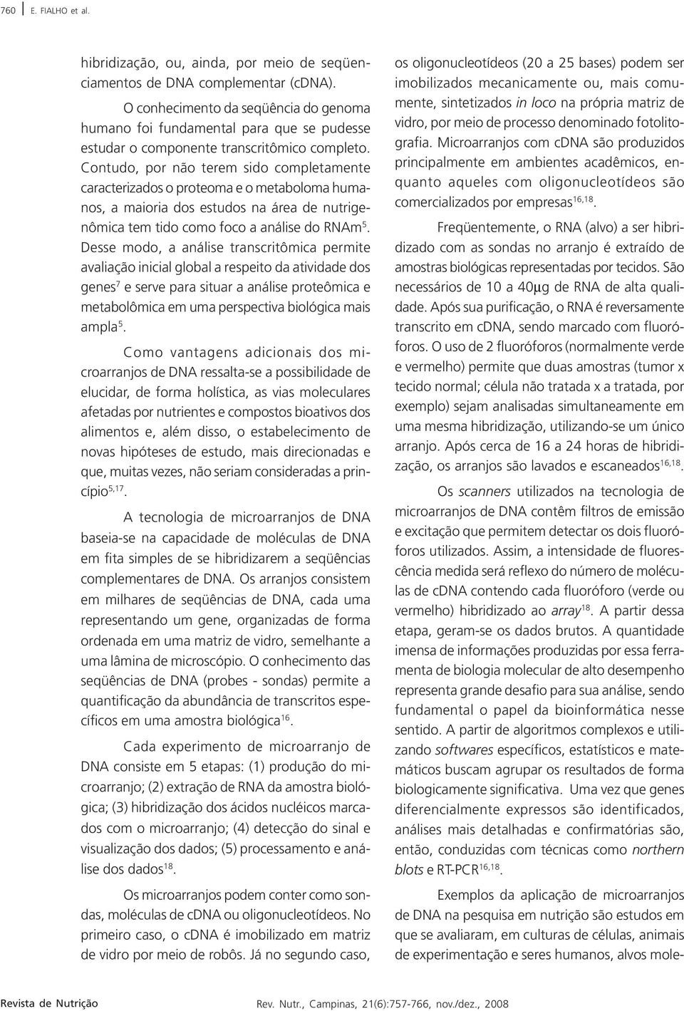 Contudo, por não terem sido completamente caracterizados o proteoma e o metaboloma humanos, a maioria dos estudos na área de nutrigenômica tem tido como foco a análise do RNAm 5.