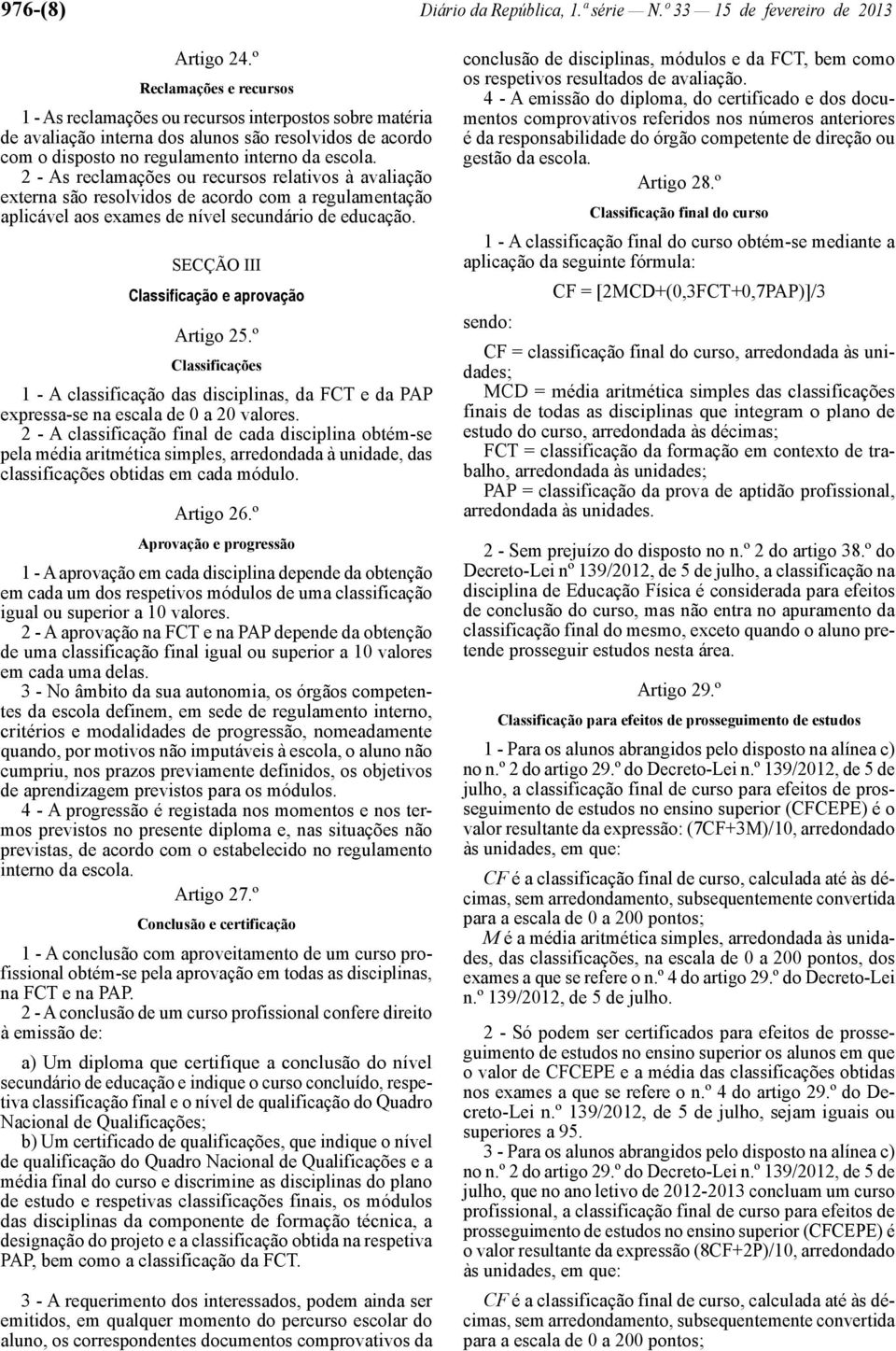 2 - As reclamações ou recursos relativos à avaliação externa são resolvidos de acordo com a regulamentação aplicável aos exames de nível secundário de educação.